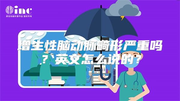 增生性脑动脉畸形严重吗？英文怎么说的？