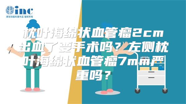 枕叶海绵状血管瘤2cm出血了要手术吗？左侧枕叶海绵状血管瘤7mm严重吗？