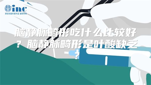 脑静脉畸形吃什么比较好？脑静脉畸形是叶酸缺乏？