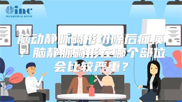 脑动静脉畸形切除后瘫痪？脑静脉畸形在哪个部位会比较严重？