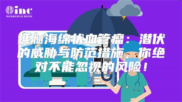 延髓海绵状血管瘤：潜伏的威胁与防范措施，你绝对不能忽视的风险！