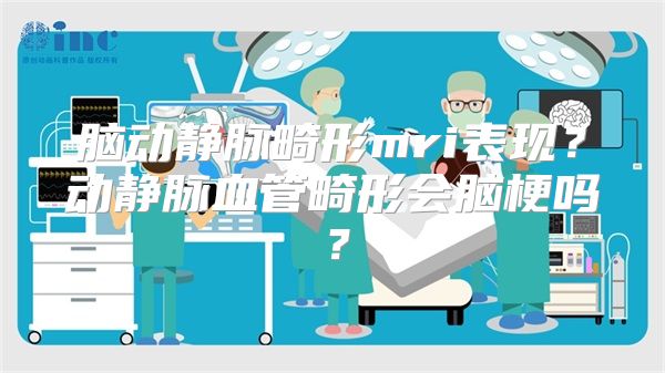 脑动静脉畸形mri表现？动静脉血管畸形会脑梗吗？