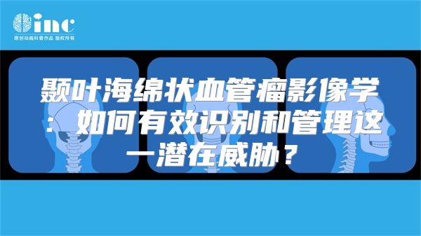 颞叶海绵状血管瘤影像学：如何有效识别和管理这一潜在威胁？