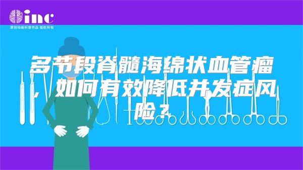 多节段脊髓海绵状血管瘤，如何有效降低并发症风险？