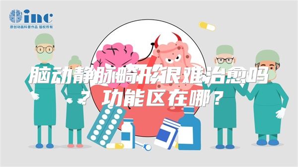 脑动静脉畸形很难治愈吗？功能区在哪？