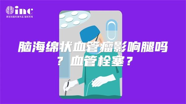 脑海绵状血管瘤影响腿吗？血管栓塞？