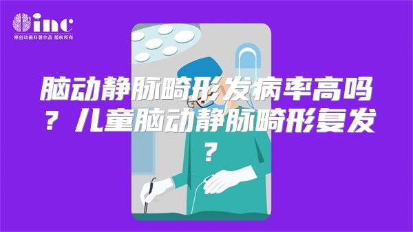 脑动静脉畸形发病率高吗？儿童脑动静脉畸形复发？