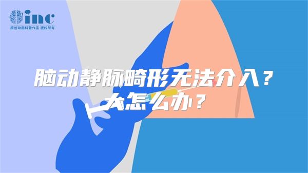 脑动静脉畸形无法介入？大怎么办？