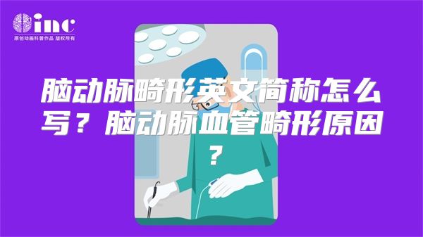 脑动脉畸形英文简称怎么写？脑动脉血管畸形原因？