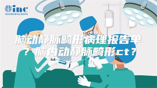 脑动静脉畸形病理报告单？脑内动静脉畸形ct？