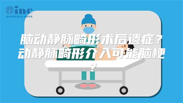 脑动静脉畸形术后遗症？动静脉畸形介入可能脑梗？