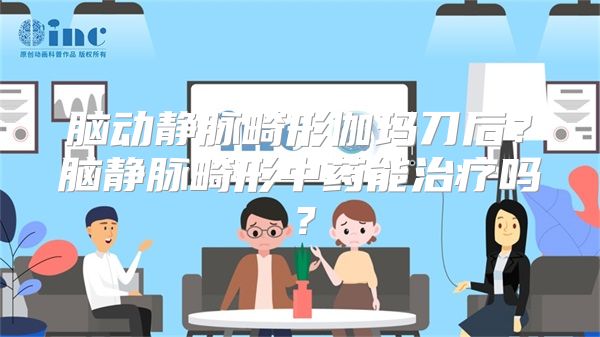 脑动静脉畸形伽玛刀后？脑静脉畸形中药能治疗吗？