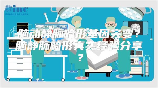 脑动静脉畸形基因突变？脑静脉畸形真实经验分享？