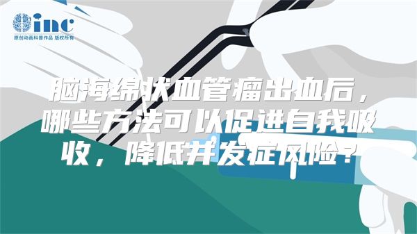 脑海绵状血管瘤出血后，哪些方法可以促进自我吸收，降低并发症风险？