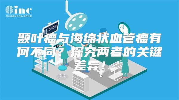 颞叶瘤与海绵状血管瘤有何不同？探究两者的关键差异！