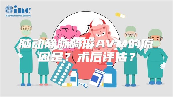 脑动静脉畸形AVM的原因是？术后评估？