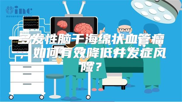 多发性脑干海绵状血管瘤，如何有效降低并发症风险？