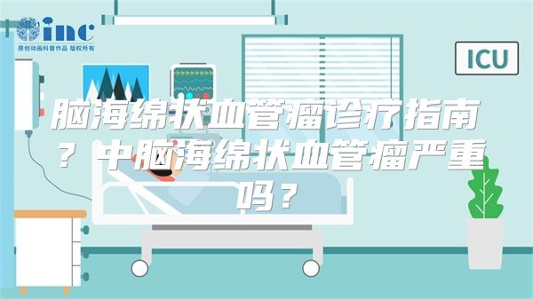 脑海绵状血管瘤诊疗指南？中脑海绵状血管瘤严重吗？