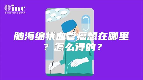 脑海绵状血管瘤想在哪里？怎么得的？