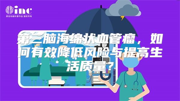 第三脑海绵状血管瘤，如何有效降低风险与提高生活质量？