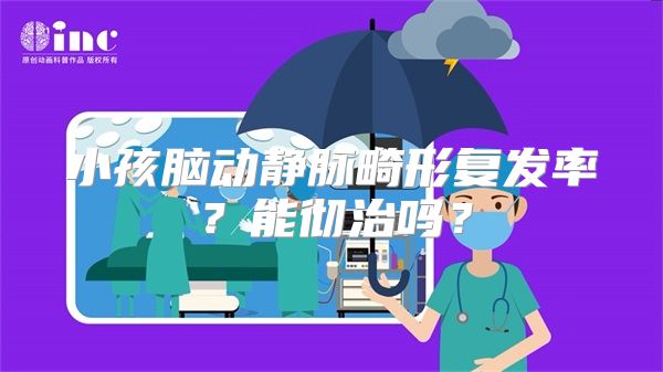 小孩脑动静脉畸形复发率？能彻治吗？