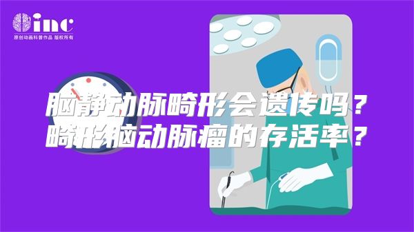 脑静动脉畸形会遗传吗？畸形脑动脉瘤的存活率？