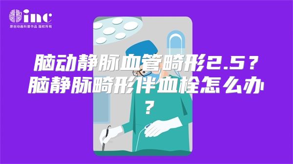 脑动静脉血管畸形2.5？脑静脉畸形伴血栓怎么办？