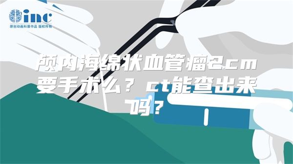 颅内海绵状血管瘤2cm要手术么？ct能查出来吗？