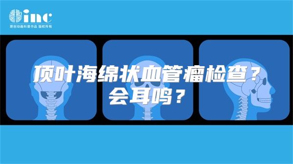 顶叶海绵状血管瘤检查？会耳鸣？