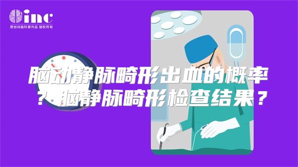 脑动静脉畸形出血的概率？脑静脉畸形检查结果？