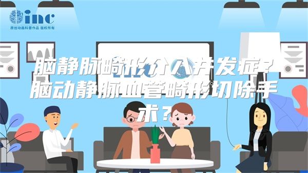 脑静脉畸形介入并发症？脑动静脉血管畸形切除手术？