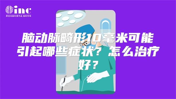 脑动脉畸形10毫米可能引起哪些症状？怎么治疗好？