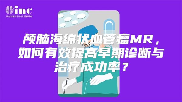 颅脑海绵状血管瘤MR，如何有效提高早期诊断与治疗成功率？