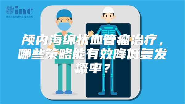 颅内海绵状血管瘤治疗，哪些策略能有效降低复发概率？