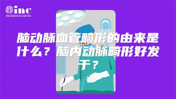 脑动脉血管畸形的由来是什么？脑内动脉畸形好发于？