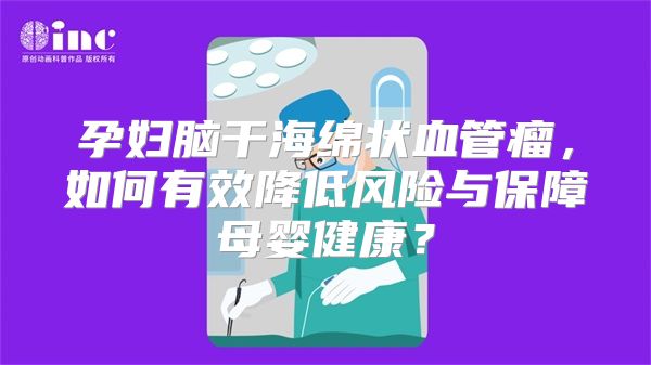 孕妇脑干海绵状血管瘤，如何有效降低风险与保障母婴健康？