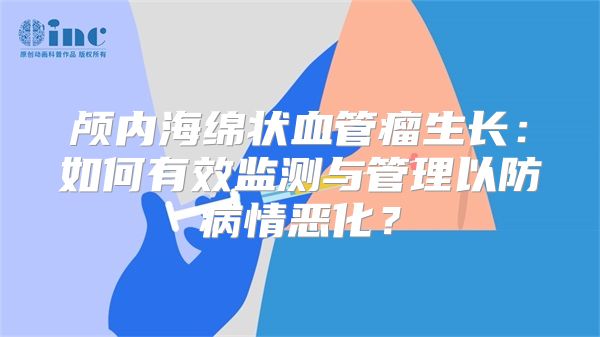 颅内海绵状血管瘤生长：如何有效监测与管理以防病情恶化？