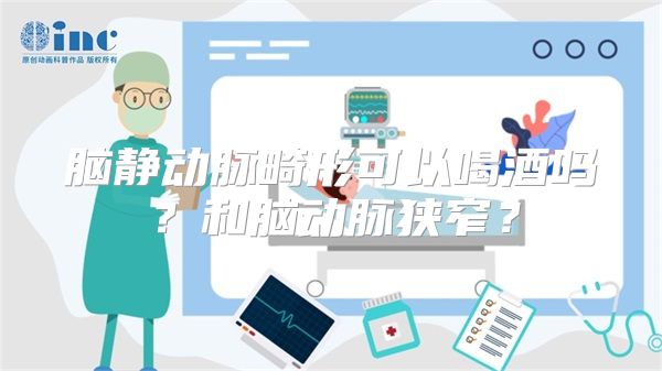 脑静动脉畸形可以喝酒吗？和脑动脉狭窄？