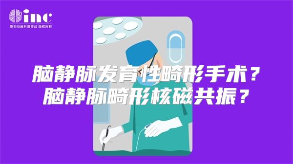 脑静脉发育性畸形手术？脑静脉畸形核磁共振？