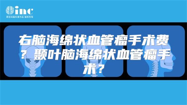 右脑海绵状血管瘤手术费？颞叶脑海绵状血管瘤手术？