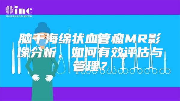 脑干海绵状血管瘤MR影像分析，如何有效评估与管理？