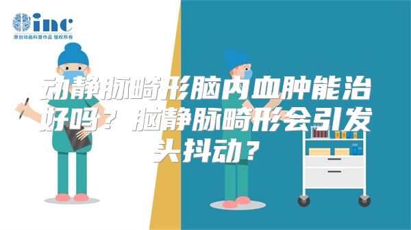 动静脉畸形脑内血肿能治好吗？脑静脉畸形会引发头抖动？