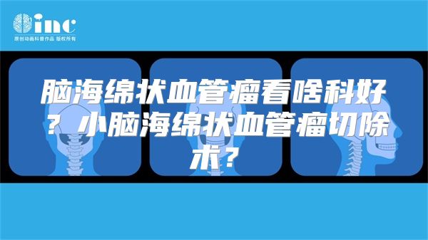 脑海绵状血管瘤看啥科好？小脑海绵状血管瘤切除术？