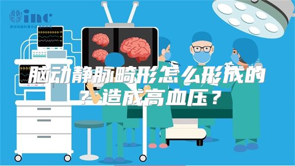 脑动静脉畸形怎么形成的？造成高血压？