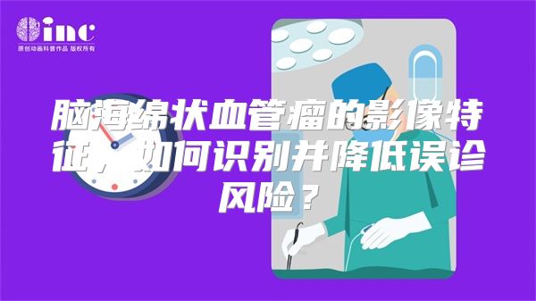 脑海绵状血管瘤的影像特征，如何识别并降低误诊风险？