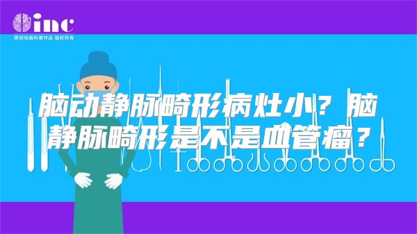 脑动静脉畸形病灶小？脑静脉畸形是不是血管瘤？