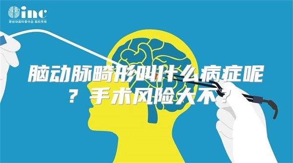 脑动脉畸形叫什么病症呢？手术风险大不？