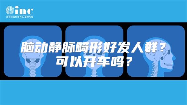 脑动静脉畸形好发人群？可以开车吗？