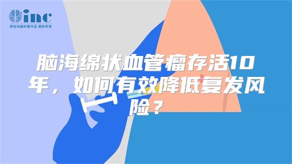 脑海绵状血管瘤存活10年，如何有效降低复发风险？