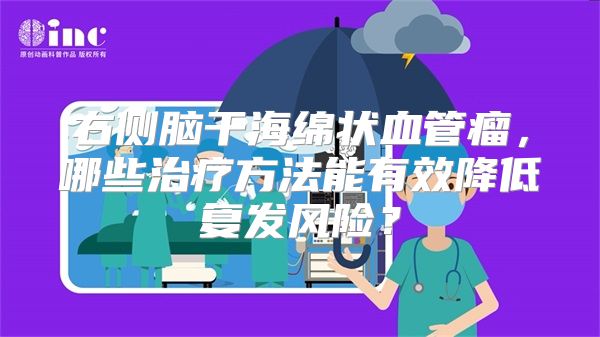 右侧脑干海绵状血管瘤，哪些治疗方法能有效降低复发风险？